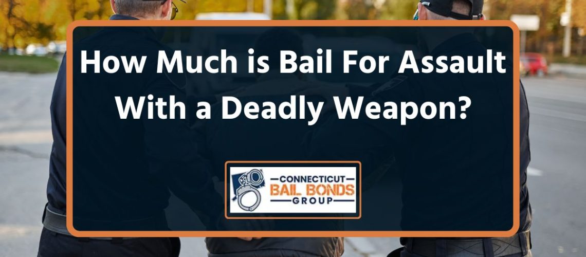 How Much is Bail For Assault With a Deadly Weapon? (2023) Connecticut
